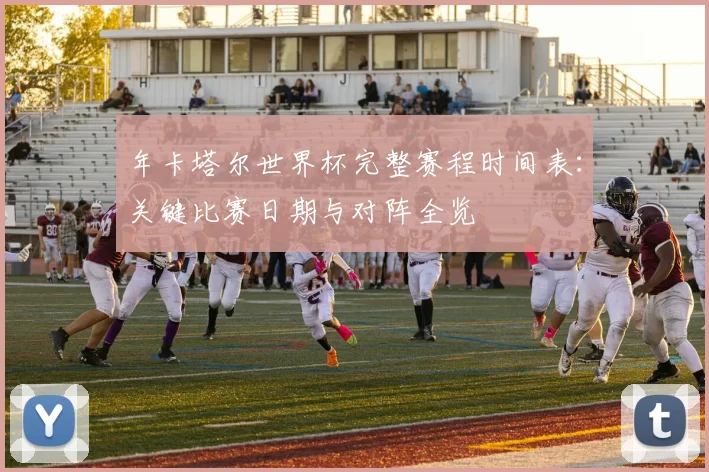 年卡塔尔世界杯完整赛程时间表：关键比赛日期与对阵全览