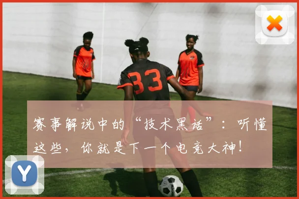 赛事解说中的“技术黑话”：听懂这些，你就是下一个电竞大神！